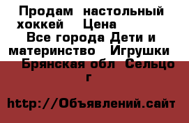 Продам  настольный хоккей  › Цена ­ 2 000 - Все города Дети и материнство » Игрушки   . Брянская обл.,Сельцо г.